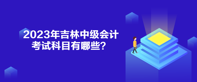 2023年吉林中級會計考試科目有哪些？