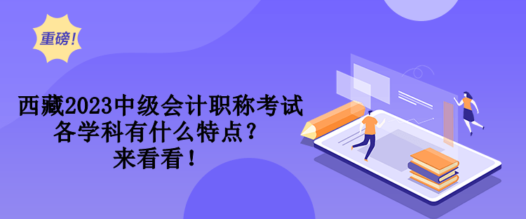 西藏2023中級會計職稱考試各學科有什么特點？來看看！