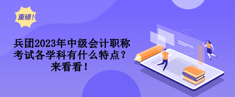 兵團(tuán)2023年中級(jí)會(huì)計(jì)職稱(chēng)考試各學(xué)科有什么特點(diǎn)？來(lái)看看！