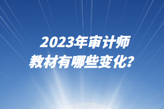 2023年審計(jì)師教材有哪些變化？