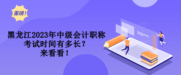 黑龍江2023年中級(jí)會(huì)計(jì)職稱考試時(shí)間有多長(zhǎng)？來(lái)看看！