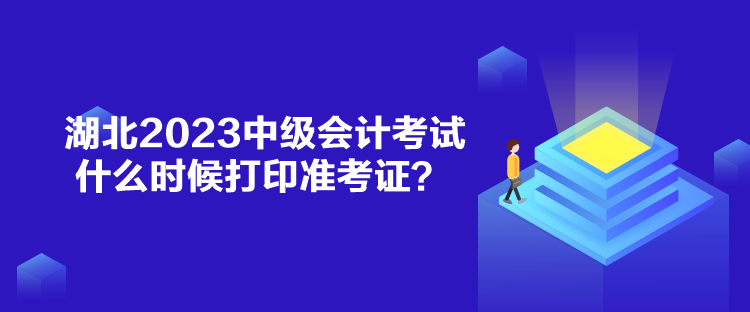 湖北2023中級會計(jì)考試什么時候打印準(zhǔn)考證？