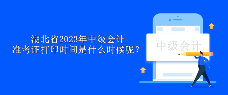 湖北省2023年中級會計準(zhǔn)考證打印時間是什么時候呢？