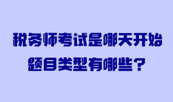 稅務(wù)師考試是哪天開(kāi)始題目類(lèi)型有哪些