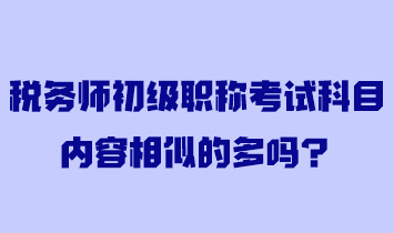 稅務(wù)師初級職稱考試科目內(nèi)容相似的多嗎？