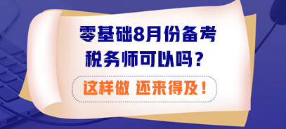 零基礎(chǔ)8月份備考稅務(wù)師可以嗎？