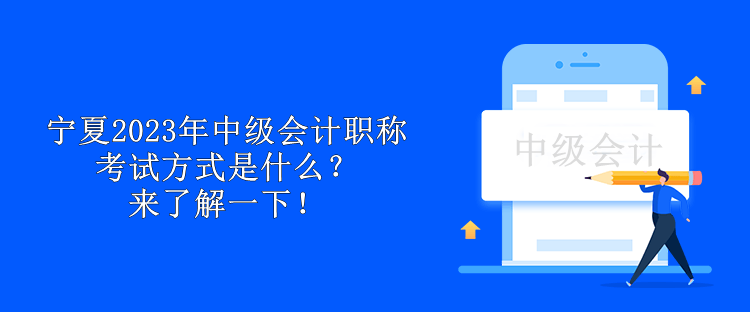 寧夏2023年中級(jí)會(huì)計(jì)職稱考試方式是什么？來(lái)了解一下！