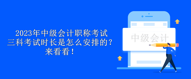 2023年中級會計職稱考試三科考試時長是怎么安排的？來看看！