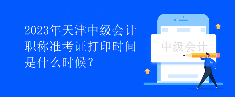 2023年天津中級會計職稱準考證打印時間是什么時候？