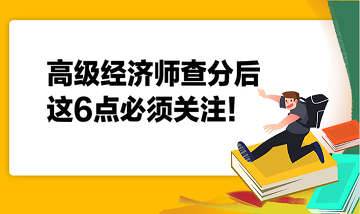 高級經(jīng)濟(jì)師查分后，這6點必須關(guān)注！