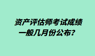 資產(chǎn)評估師考試成績一般幾月份公布？1