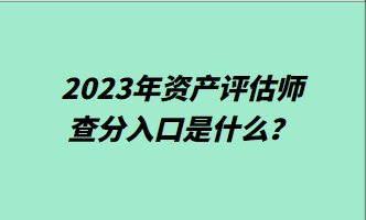 2023年資產(chǎn)評(píng)估師查分入口是什么？