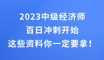 2023中級(jí)經(jīng)濟(jì)師百日沖刺開始 這些干貨資料你一定要拿！