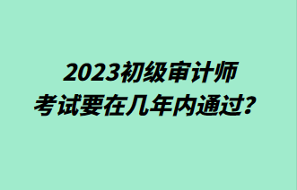 2023初級審計師考試要在幾年內(nèi)通過？