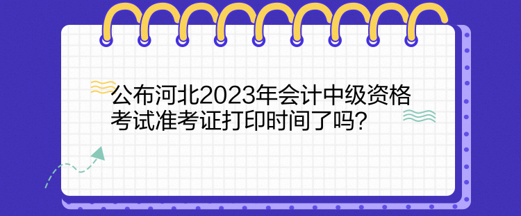 公布河北2023年會計中級資格考試準考證打印時間了嗎？  