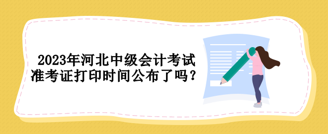 2023年河北中級(jí)會(huì)計(jì)考試準(zhǔn)考證打印時(shí)間公布了嗎？