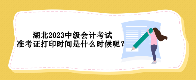 湖北2023中級(jí)會(huì)計(jì)考試準(zhǔn)考證打印時(shí)間是什么時(shí)候呢？