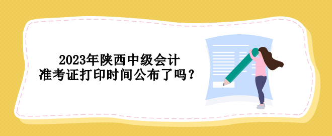 2023年陜西中級會計準考證打印時間公布了嗎？