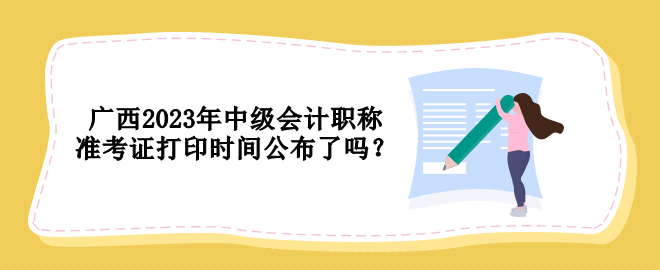 廣西2023年中級會計(jì)職稱準(zhǔn)考證打印時(shí)間公布了嗎？