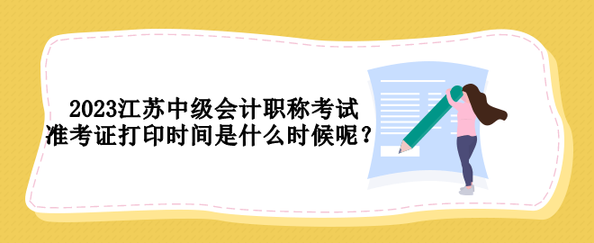 2023江蘇中級(jí)會(huì)計(jì)職稱考試準(zhǔn)考證打印時(shí)間是什么時(shí)候呢？