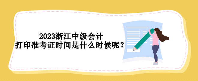 2023浙江中級會計打印準考證時間是什么時候呢？