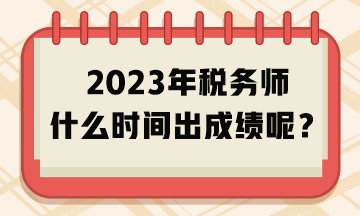 2023年稅務(wù)師什么時間出成績呢？