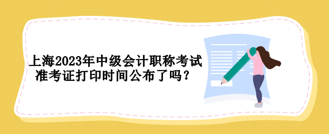 上海2023年中級(jí)會(huì)計(jì)職稱(chēng)考試準(zhǔn)考證打印時(shí)間公布了嗎？