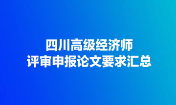 四川高級經(jīng)濟師評審申報論文要求匯總