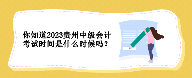 你知道2023貴州中級會計考試時間是什么時候嗎？