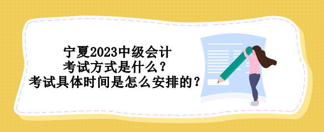 寧夏2023中級會(huì)計(jì)考試方式是什么？考試具體時(shí)間是怎么安排的？