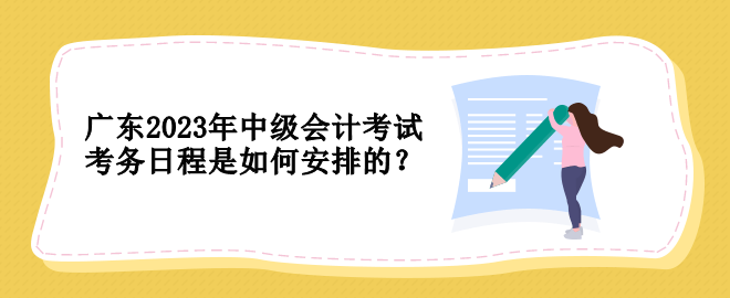 廣東2023年中級會計考試考務(wù)日程是如何安排的？