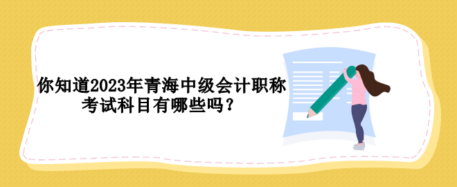 你知道2023年青海中級(jí)會(huì)計(jì)職稱考試科目有哪些嗎？