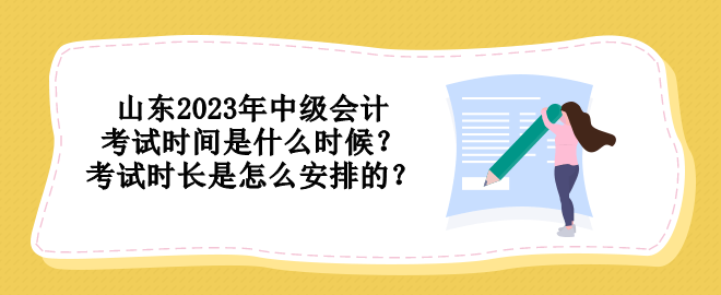 山東2023年中級(jí)會(huì)計(jì)考試時(shí)間是什么時(shí)候？考試時(shí)長(zhǎng)是怎么安排的？