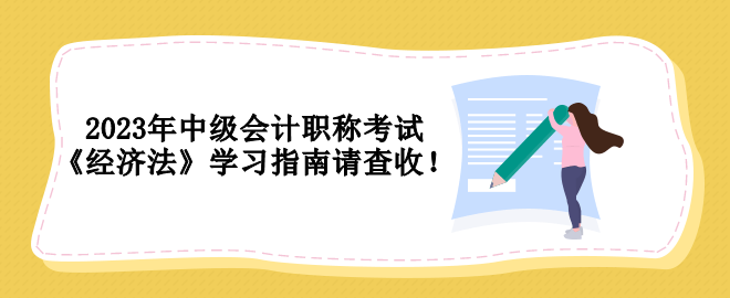 2023年中級會計職稱考試 《經(jīng)濟(jì)法》學(xué)習(xí)指南請查收！