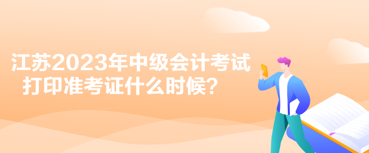 江蘇2023年中級會計考試打印準考證什么時候？