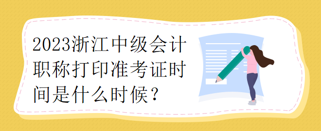 2023浙江中級(jí)會(huì)計(jì)職稱打印準(zhǔn)考證時(shí)間是什么時(shí)候？