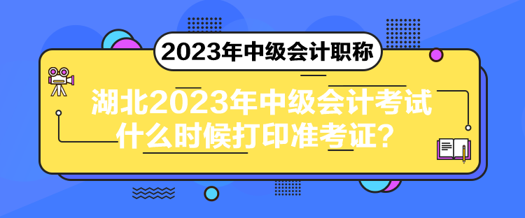 湖北2023年中級會計考試什么時候打印準(zhǔn)考證？