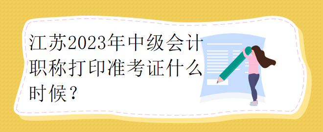 江蘇2023年中級會計職稱打印準(zhǔn)考證什么時候？