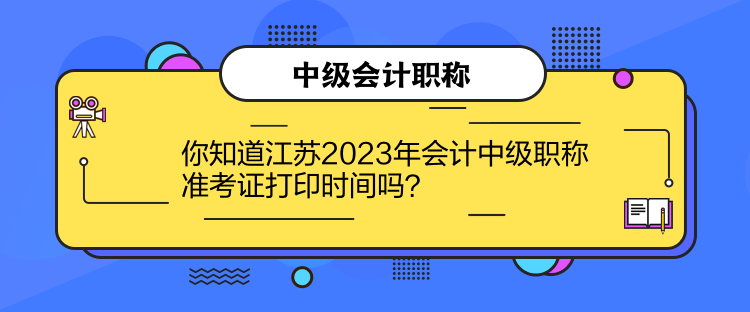 你知道江蘇2023年會(huì)計(jì)中級(jí)職稱準(zhǔn)考證打印時(shí)間嗎？