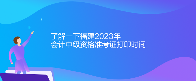 了解一下福建2023年會(huì)計(jì)中級(jí)資格準(zhǔn)考證打印時(shí)間