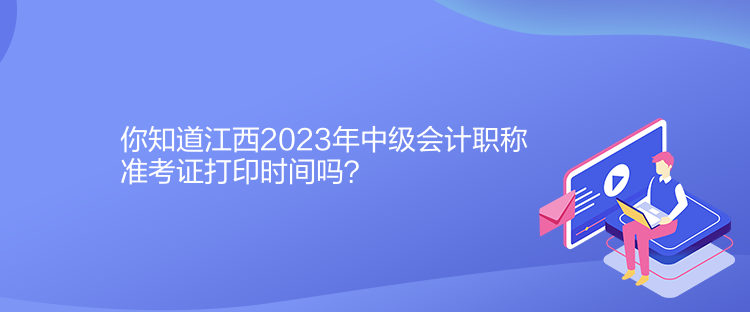 你知道江西2023年中級(jí)會(huì)計(jì)職稱準(zhǔn)考證打印時(shí)間嗎？