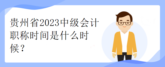 貴州省2023中級(jí)會(huì)計(jì)職稱時(shí)間是什么時(shí)候？