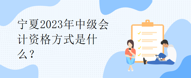 寧夏2023年中級會計資格方式是什么？