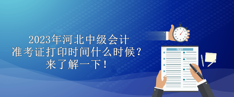 2023年河北中級會計準考證打印時間什么時候？來了解一下！