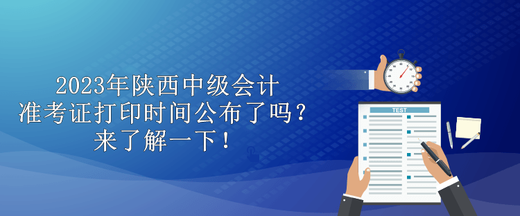 2023年陜西中級(jí)會(huì)計(jì)準(zhǔn)考證打印時(shí)間公布了嗎？來(lái)了解一下！