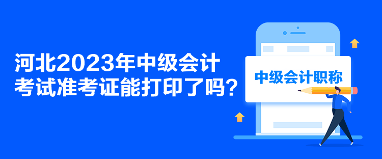 河北2023年中級會計考試準考證能打印了嗎？