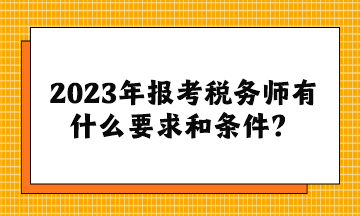 2023年報(bào)考稅務(wù)師有什么要求和條件？