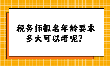 稅務師報名年齡要求多大可以考呢？