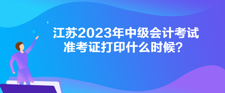 江蘇2023年中級(jí)會(huì)計(jì)考試準(zhǔn)考證打印什么時(shí)候？