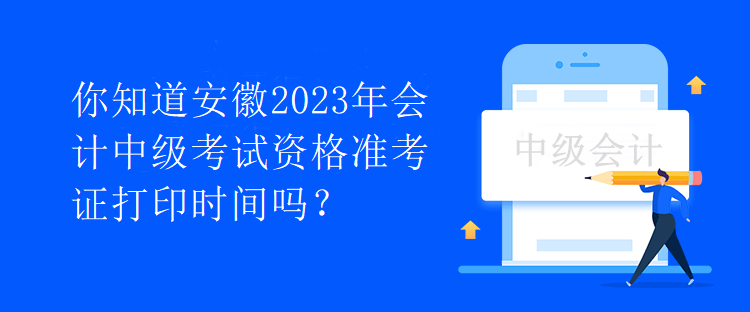 你知道安徽2023年會(huì)計(jì)中級(jí)考試資格準(zhǔn)考證打印時(shí)間嗎？